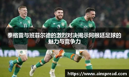 泰格雷与班菲尔德的激烈对决揭示阿根廷足球的魅力与竞争力