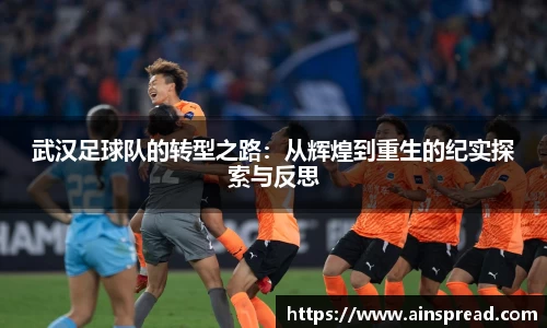 武汉足球队的转型之路：从辉煌到重生的纪实探索与反思